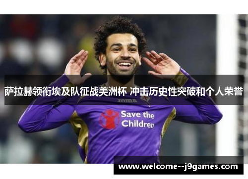 萨拉赫领衔埃及队征战美洲杯 冲击历史性突破和个人荣誉