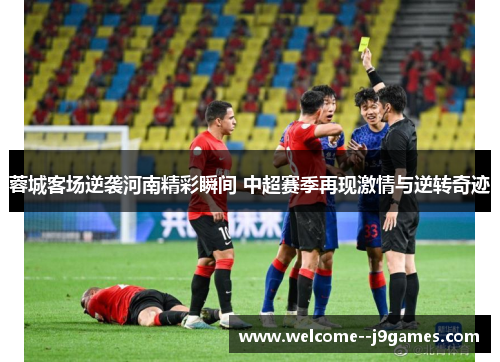 蓉城客场逆袭河南精彩瞬间 中超赛季再现激情与逆转奇迹 蓉城客场逆袭河南精彩瞬间 中超赛季再现激情与逆转奇迹