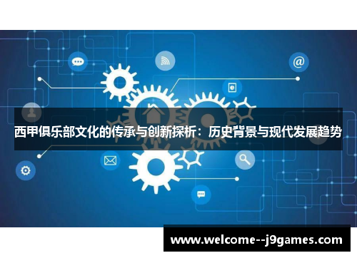 西甲俱乐部文化的传承与创新探析:历史背景与现代发展趋势 西甲俱乐部文化的传承与创新探析:历史背景与现代发展趋势