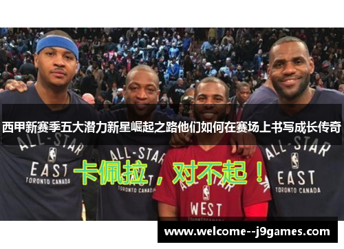 西甲新赛季五大潜力新星崛起之路他们如何在赛场上书写成长传奇 西甲新赛季五大潜力新星崛起之路他们如何在赛场上书写成长传奇