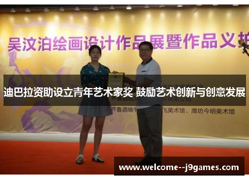 迪巴拉资助设立青年艺术家奖 鼓励艺术创新与创意发展 迪巴拉资助设立青年艺术家奖 鼓励艺术创新与创意发展