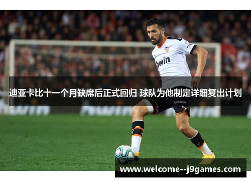 迪亚卡比十一个月缺席后正式回归 球队为他制定详细复出计划 迪亚卡比十一个月缺席后正式回归 球队为他制定详细复出计划