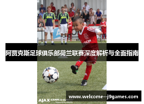 阿贾克斯足球俱乐部荷兰联赛深度解析与全面指南 阿贾克斯足球俱乐部荷兰联赛深度解析与全面指南