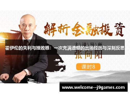 霍伊伦的失利与挫败感：一次充满遗憾的出场经历与深刻反思