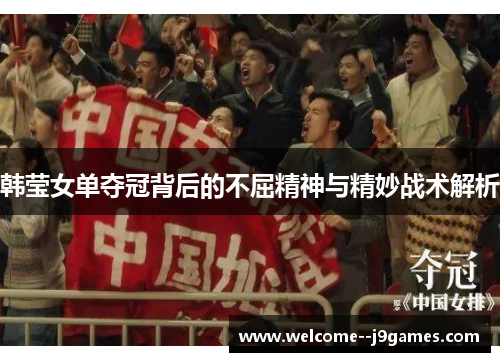 韩莹女单夺冠背后的不屈精神与精妙战术解析