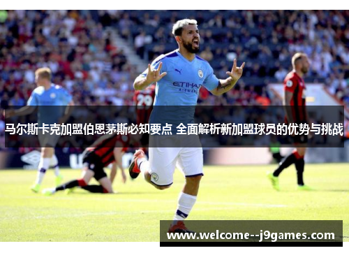 马尔斯卡克加盟伯恩茅斯必知要点 全面解析新加盟球员的优势与挑战