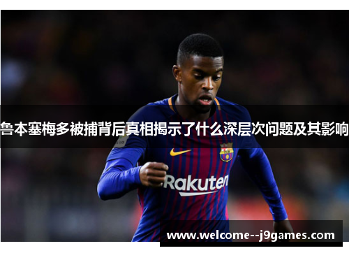 鲁本塞梅多被捕背后真相揭示了什么深层次问题及其影响