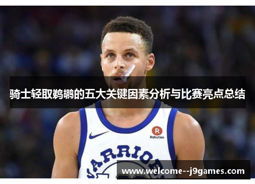 骑士轻取鹈鹕的五大关键因素分析与比赛亮点总结