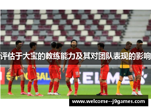 评估于大宝的教练能力及其对团队表现的影响 评估于大宝的教练能力及其对团队表现的影响
