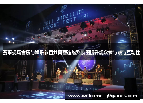 赛事现场音乐与娱乐节目共同营造热烈氛围提升观众参与感与互动性 赛事现场音乐与娱乐节目共同营造热烈氛围提升观众参与感与互动性