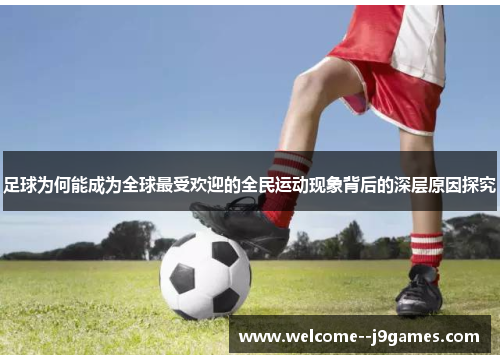 足球为何能成为全球最受欢迎的全民运动现象背后的深层原因探究 足球为何能成为全球最受欢迎的全民运动现象背后的深层原因探究