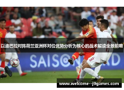 以迪巴拉对阵荷兰亚洲杯对位优势分析为核心的战术解读全景前瞻