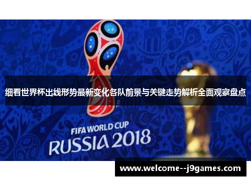 细看世界杯出线形势最新变化各队前景与关键走势解析全面观察盘点