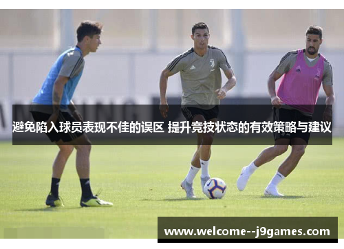 避免陷入球员表现不佳的误区 提升竞技状态的有效策略与建议 避免陷入球员表现不佳的误区 提升竞技状态的有效策略与建议