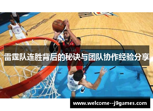 雷霆队连胜背后的秘诀与团队协作经验分享 雷霆队连胜背后的秘诀与团队协作经验分享
