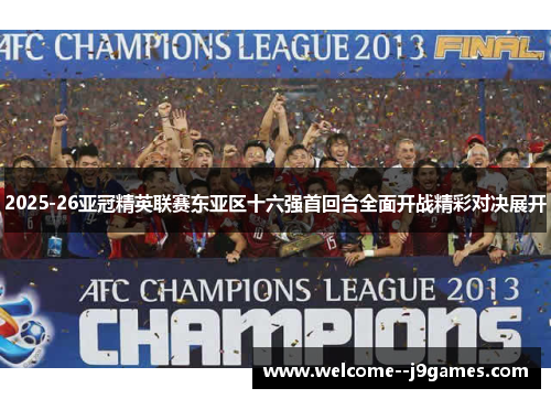 2025-26亚冠精英联赛东亚区十六强首回合全面开战精彩对决展开