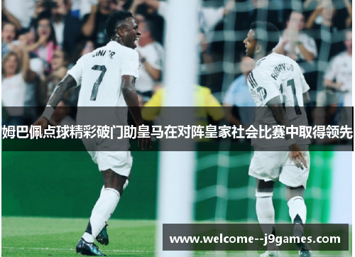 姆巴佩点球精彩破门助皇马在对阵皇家社会比赛中取得领先