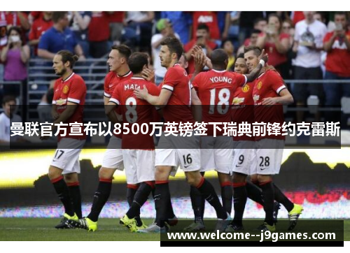 曼联官方宣布以8500万英镑签下瑞典前锋约克雷斯