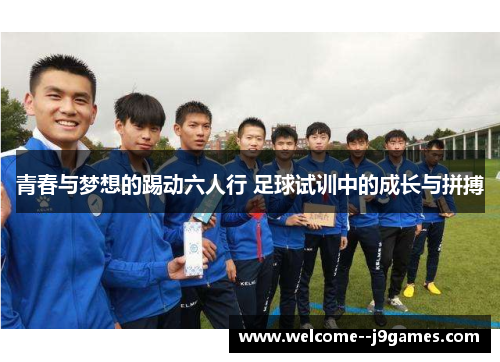 青春与梦想的踢动六人行 足球试训中的成长与拼搏