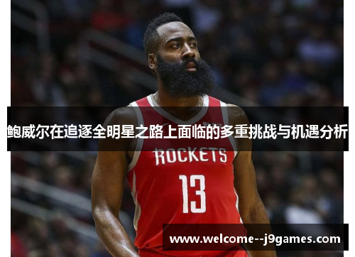 鲍威尔在追逐全明星之路上面临的多重挑战与机遇分析