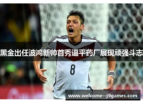 黑金出任波鸿新帅首秀逼平药厂展现顽强斗志