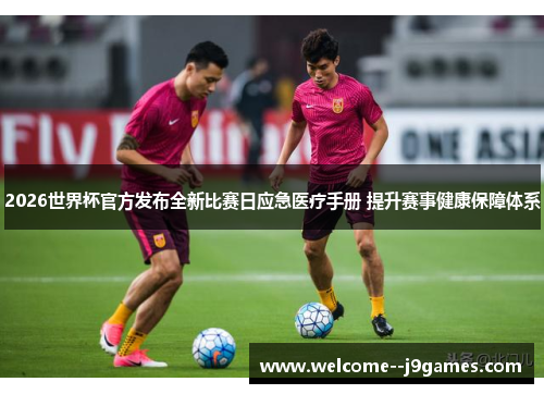 2026世界杯官方发布全新比赛日应急医疗手册 提升赛事健康保障体系