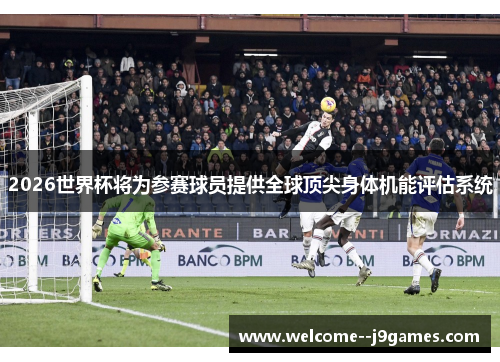 2026世界杯将为参赛球员提供全球顶尖身体机能评估系统