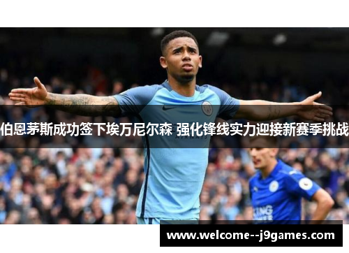 伯恩茅斯成功签下埃万尼尔森 强化锋线实力迎接新赛季挑战