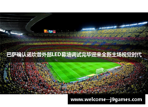 巴萨确认诺坎普外部LED幕墙调试完毕迎来全新主场视觉时代