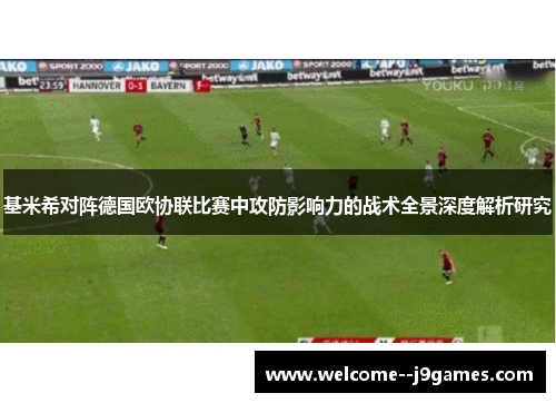 基米希对阵德国欧协联比赛中攻防影响力的战术全景深度解析研究 基米希对阵德国欧协联比赛中攻防影响力的战术全景深度解析研究