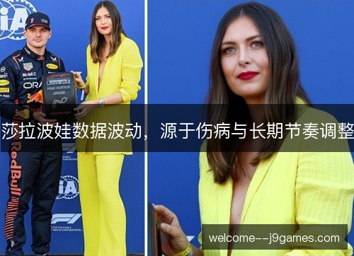 莎拉波娃数据波动,源于伤病与长期节奏调整 莎拉波娃数据波动,源于伤病与长期节奏调整