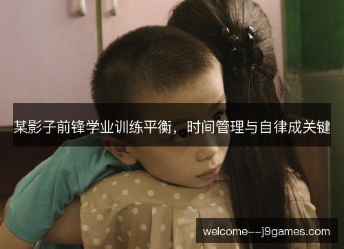 某影子前锋学业训练平衡，时间管理与自律成关键