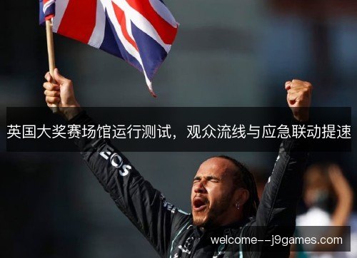 英国大奖赛场馆运行测试，观众流线与应急联动提速